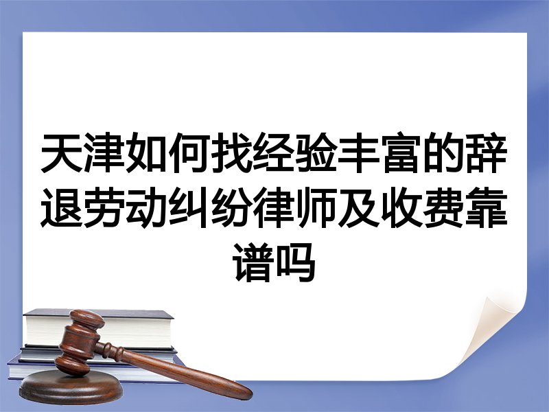 天津如何找经验丰富的辞退劳动纠纷律师及收费靠谱吗
