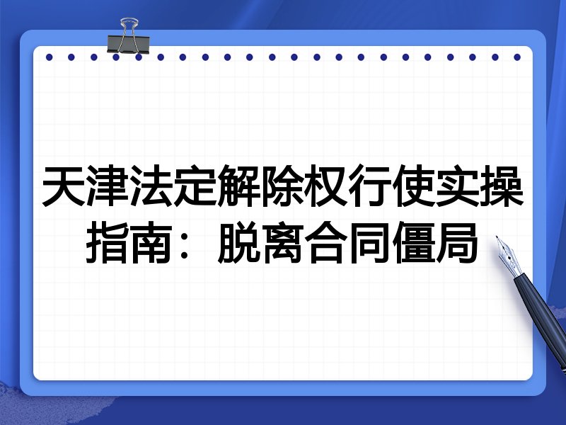 天津法定解除权行使实操指南：脱离合同僵局