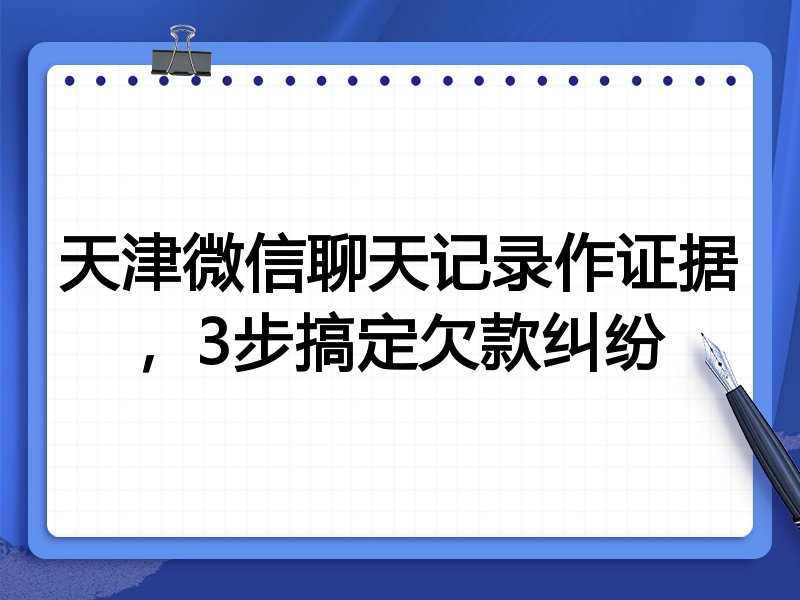 天津微信聊天记录作证据,3步搞定欠款纠纷