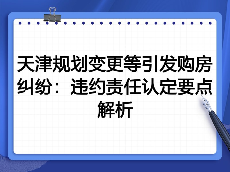 天津规划变更等引发购房纠纷：违约责任认定要点解析