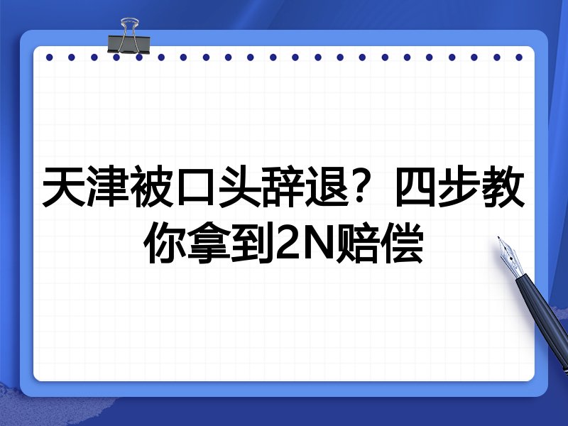 天津被口头辞退?四步教你拿到2N赔偿