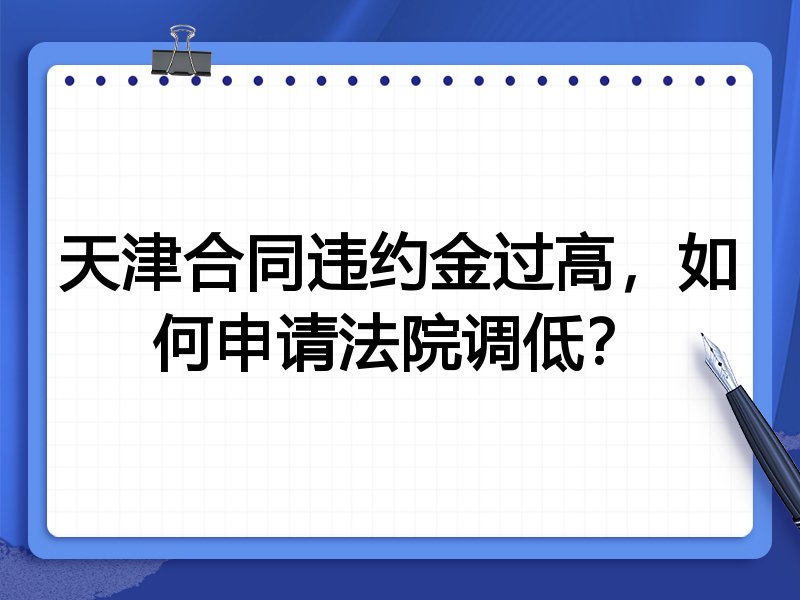 天津合同违约金过高,如何申请法院调低?