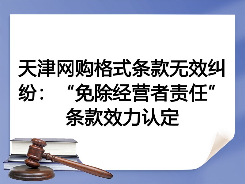 天津网购格式条款无效纠纷：“免除经营者责任”条款效力认定