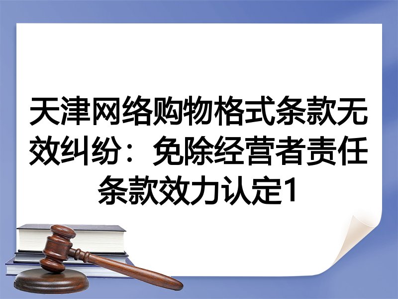 天津网络购物格式条款无效纠纷：免除经营者责任条款效力认定1