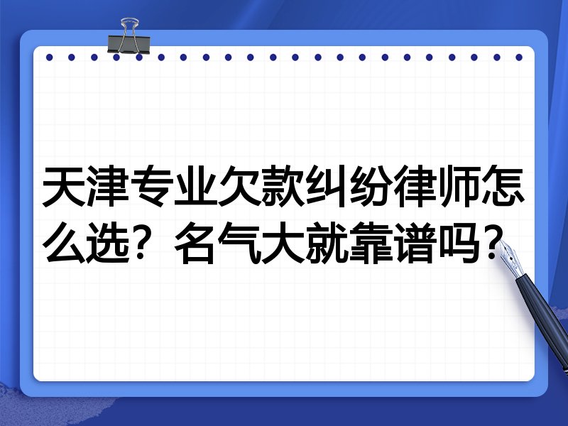 天津专业欠款纠纷律师怎么选？名气大就靠谱吗？