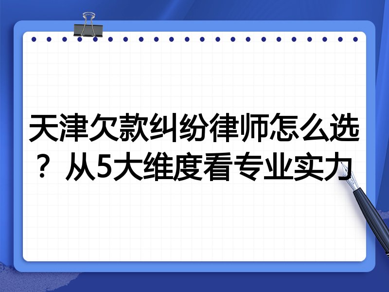 天津欠款纠纷律师怎么选?从5大维度看专业实力