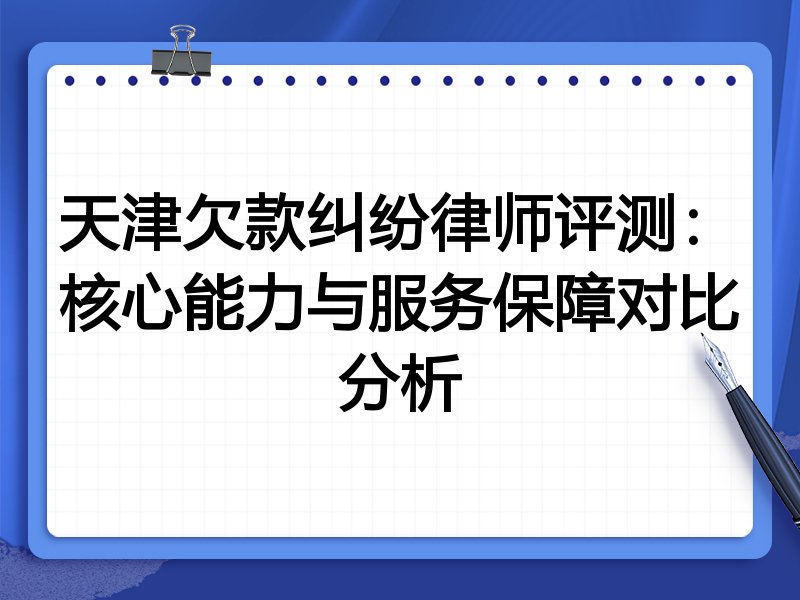 天津欠款纠纷律师评测:核心能力与服务保障对比分析
