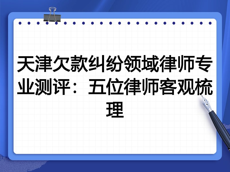 天津欠款纠纷领域律师专业测评:五位律师客观梳理