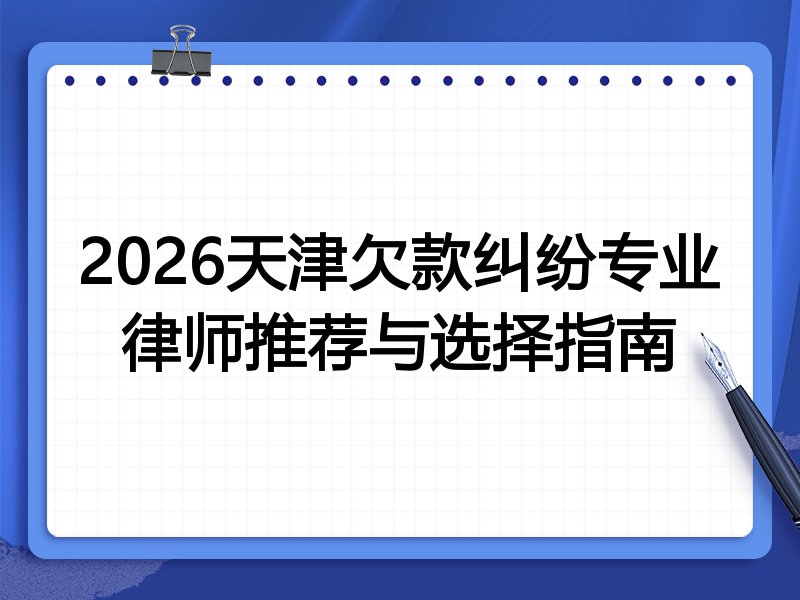 2026天津欠款纠纷专业律师推荐与选择指南