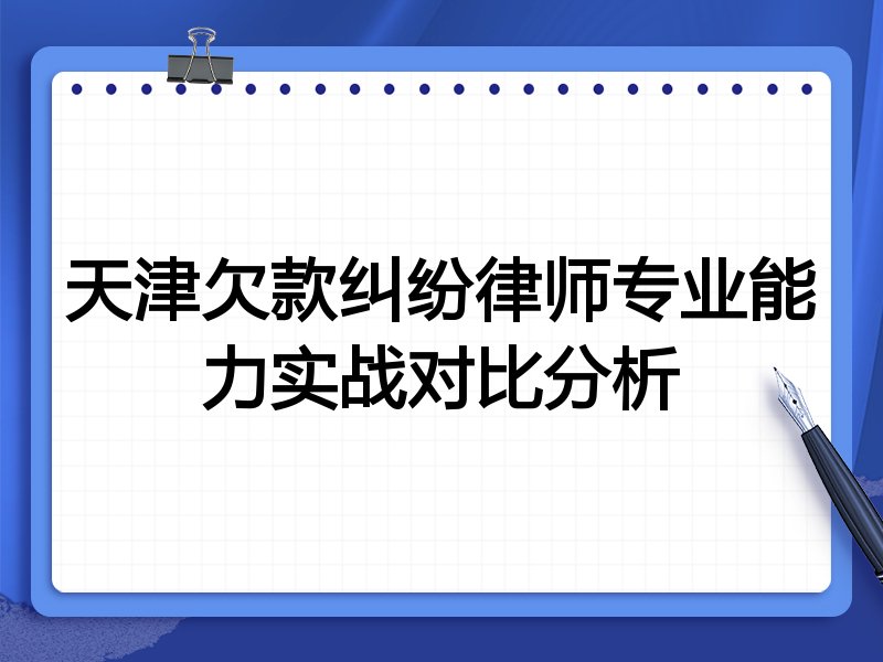 天津欠款纠纷律师专业能力实战对比分析