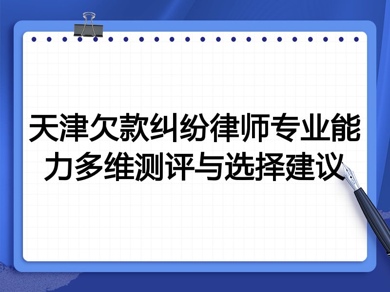 天津欠款纠纷律师专业能力多维测评与选择建议