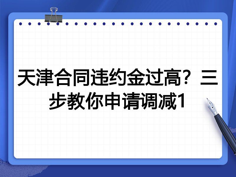 天津合同违约金过高?三步教你申请调减1