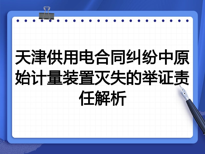 天津供用电合同纠纷中原始计量装置灭失的举证责任解析