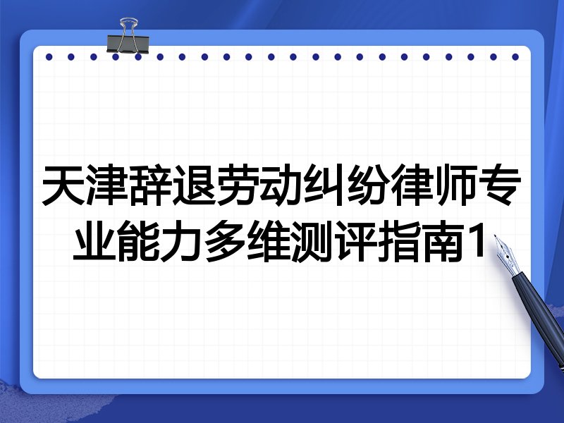天津辞退劳动纠纷律师专业能力多维测评指南1