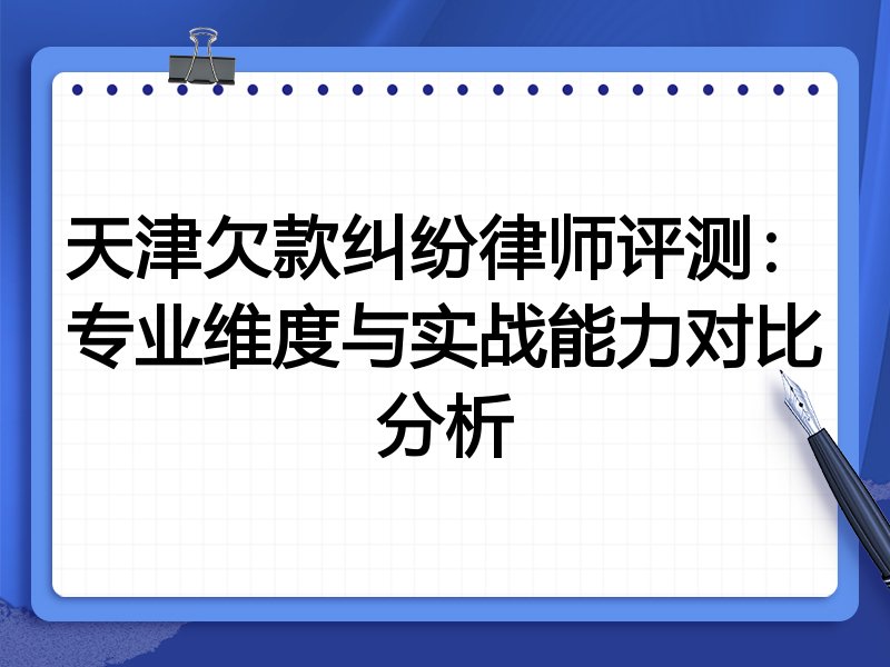 天津欠款纠纷律师评测:专业维度与实战能力对比分析