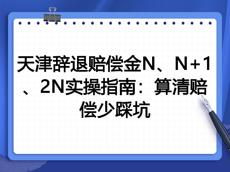 天津辞退赔偿金N、N+1、2N实操指南:算清赔偿少踩坑