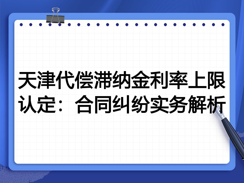 天津代偿滞纳金利率上限认定:合同纠纷实务解析