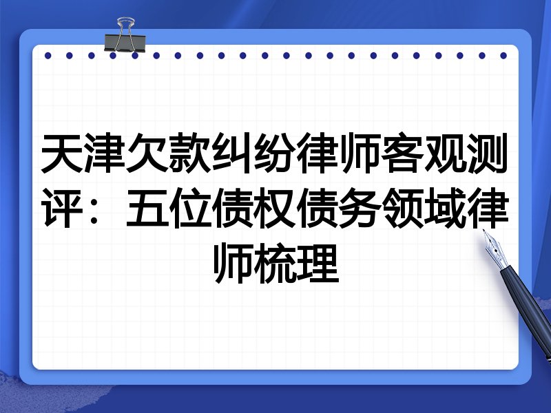 天津欠款纠纷律师客观测评:五位债权债务领域律师梳理