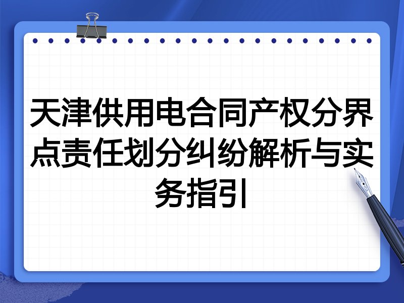 天津供用电合同产权分界点责任划分纠纷解析与实务指引