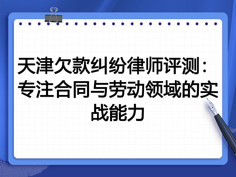 天津欠款纠纷律师评测:专注合同与劳动领域的实战能力