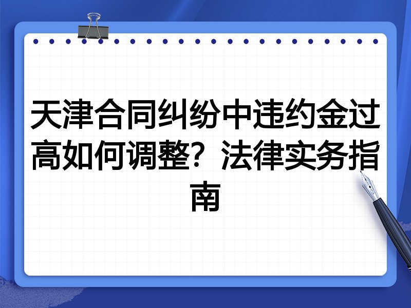 天津合同纠纷中违约金过高如何调整?法律实务指南