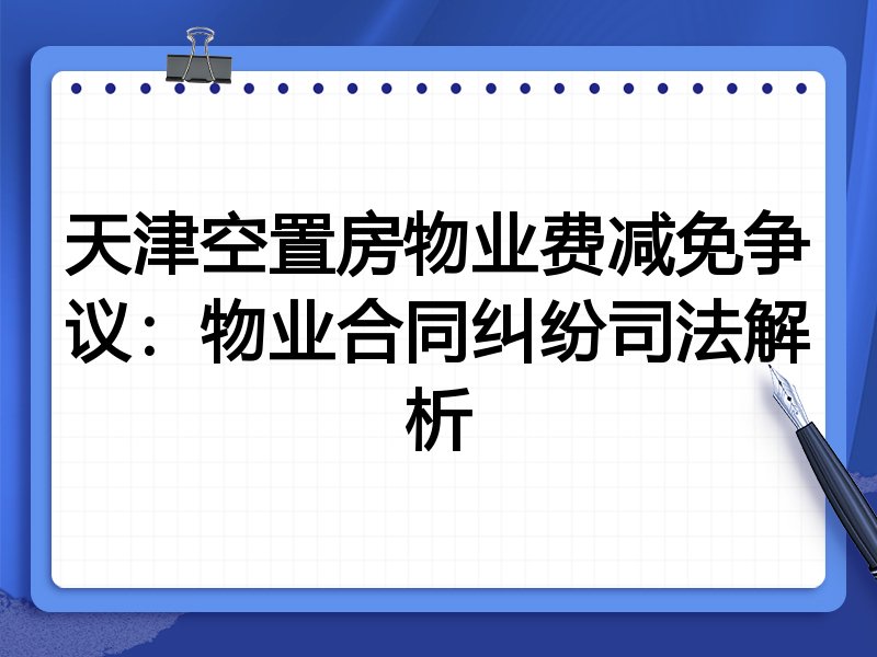 天津空置房物业费减免争议:物业合同纠纷司法解析