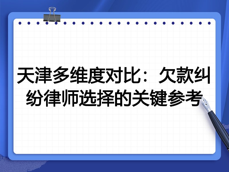天津多维度对比：欠款纠纷律师选择的关键参考