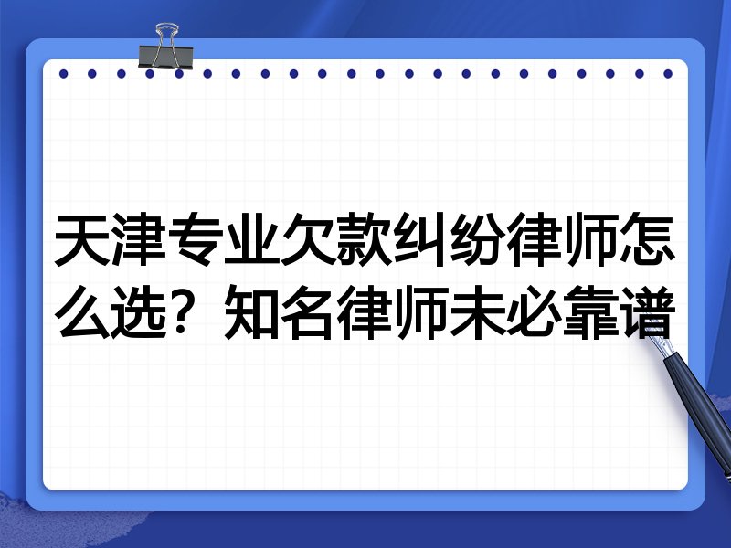 天津专业欠款纠纷律师怎么选？知名律师未必靠谱