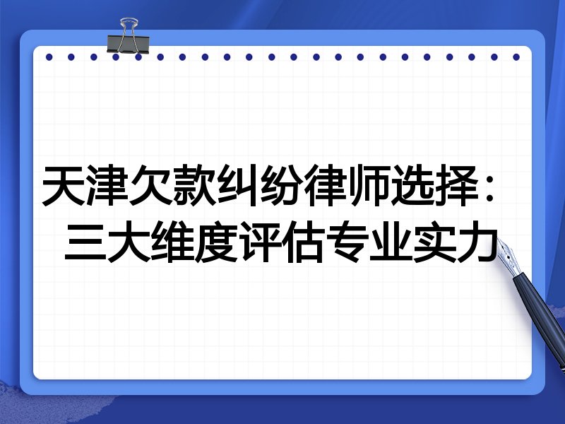 天津欠款纠纷律师选择：三大维度评估专业实力