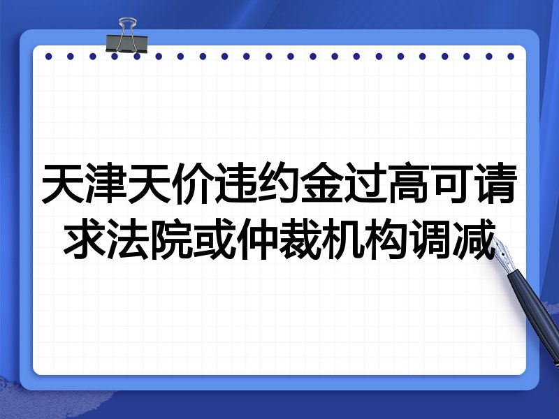 天津天价违约金过高可请求法院或仲裁机构调减