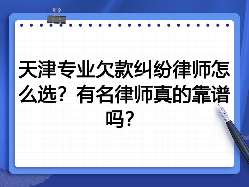 天津专业欠款纠纷律师怎么选？有名律师真的靠谱吗？