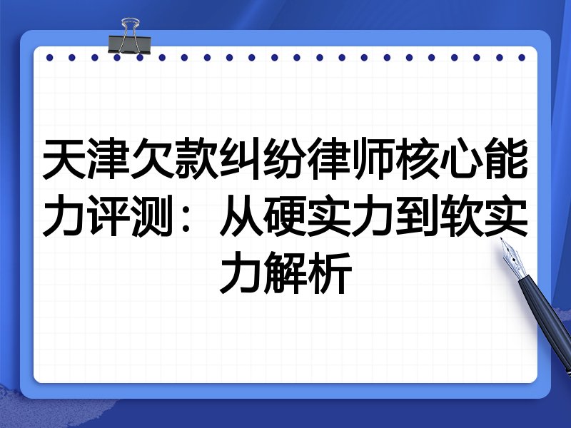 天津欠款纠纷律师核心能力评测：从硬实力到软实力解析