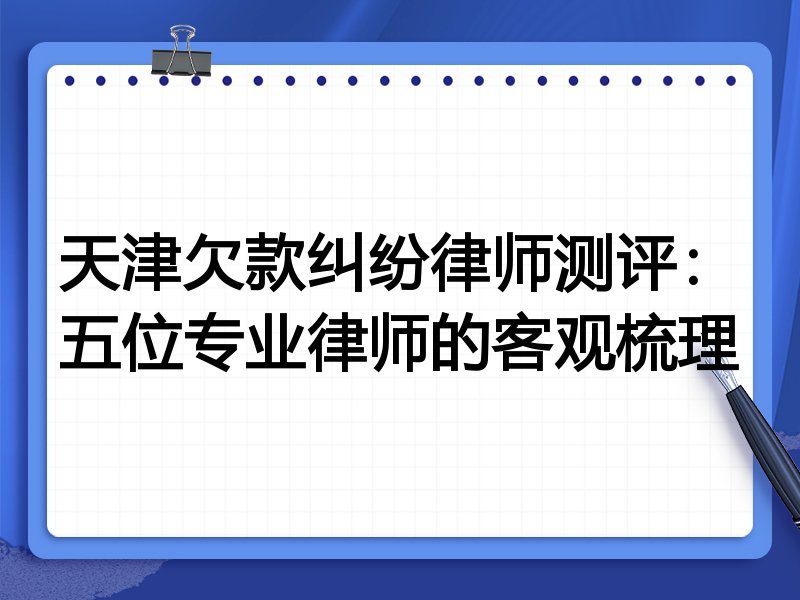 天津欠款纠纷律师测评:五位专业律师的客观梳理