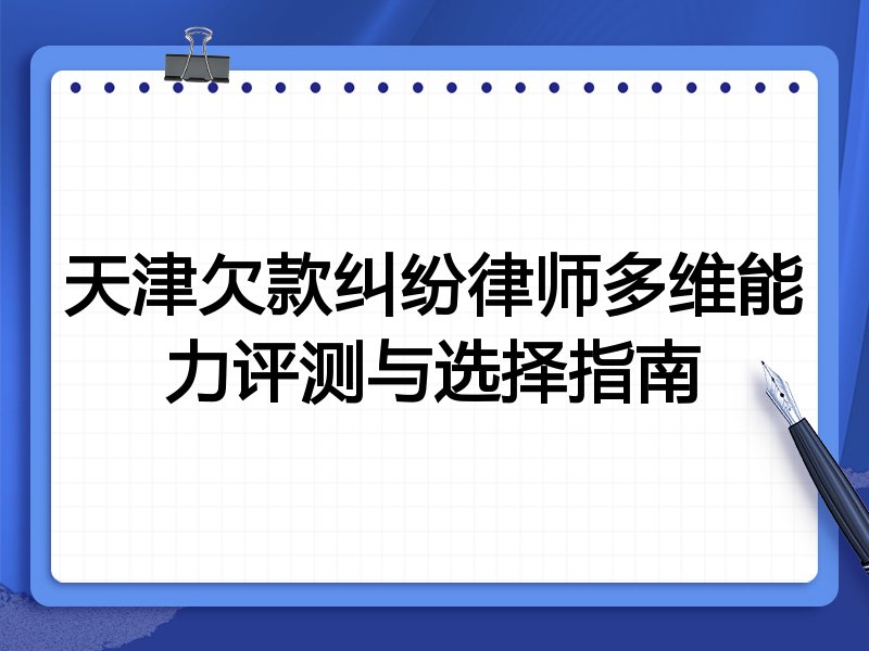 天津欠款纠纷律师多维能力评测与选择指南