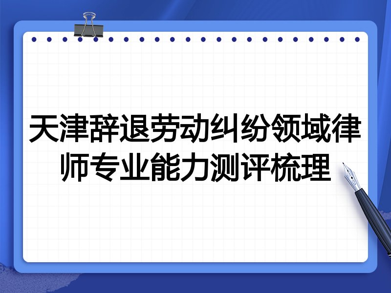 天津辞退劳动纠纷领域律师专业能力测评梳理