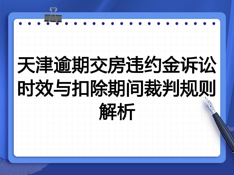 天津逾期交房违约金诉讼时效与扣除期间裁判规则解析