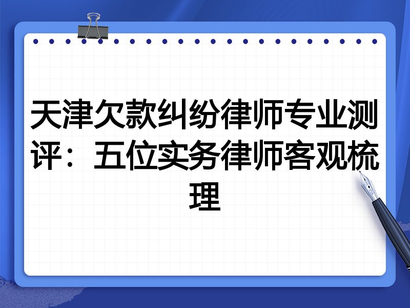 天津欠款纠纷律师专业测评:五位实务律师客观梳理