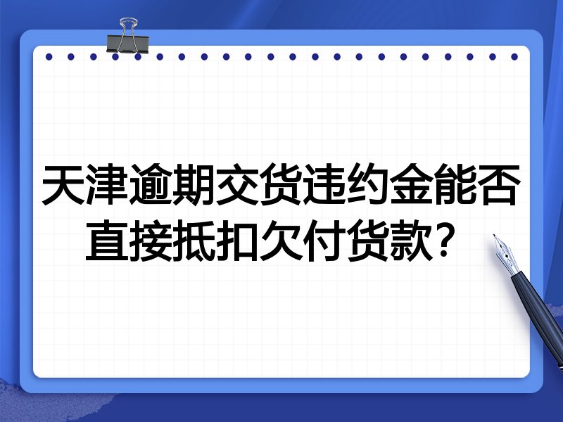 天津逾期交货违约金能否直接抵扣欠付货款?