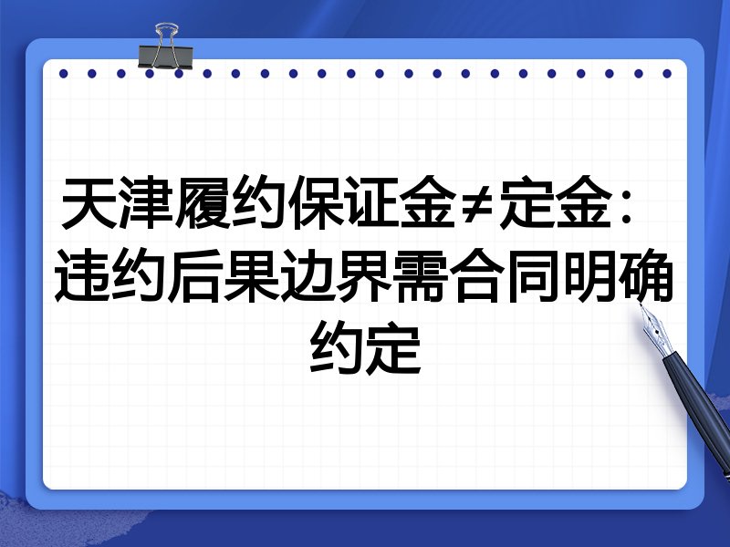 天津履约保证金≠定金：违约后果边界需合同明确约定