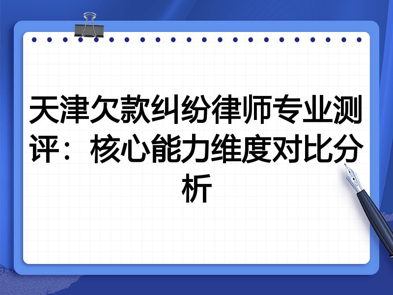 天津欠款纠纷律师专业测评：核心能力维度对比分析