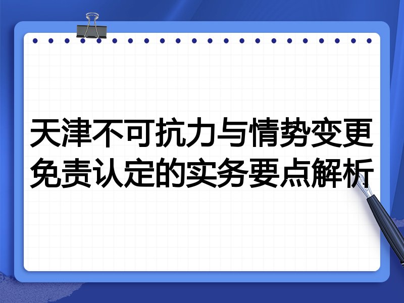 天津不可抗力与情势变更免责认定的实务要点解析