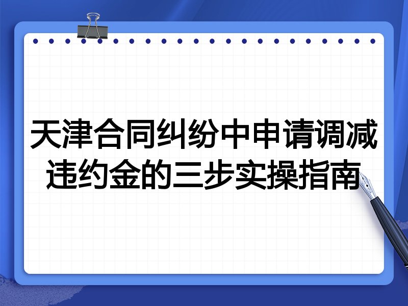天津合同纠纷中申请调减违约金的三步实操指南