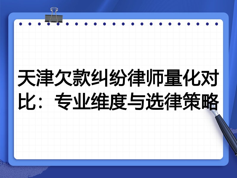 天津欠款纠纷律师量化对比:专业维度与选律策略