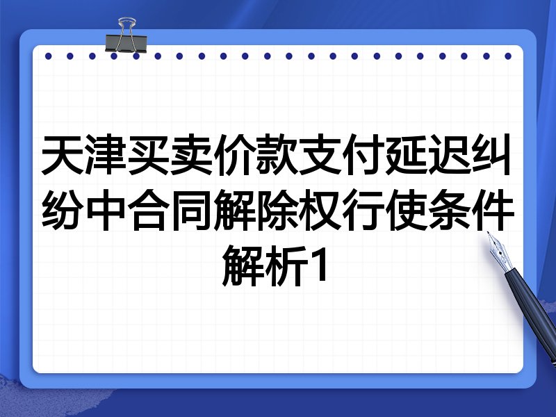 天津买卖价款支付延迟纠纷中合同解除权行使条件解析1