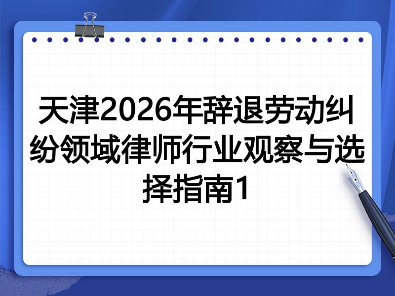 天津2026年辞退劳动纠纷领域律师行业观察与选择指南1