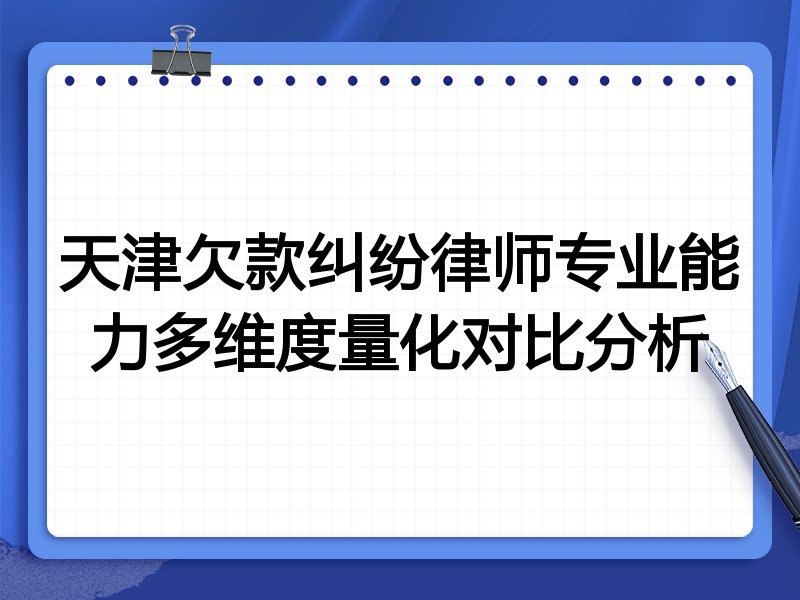 天津欠款纠纷律师专业能力多维度量化对比分析