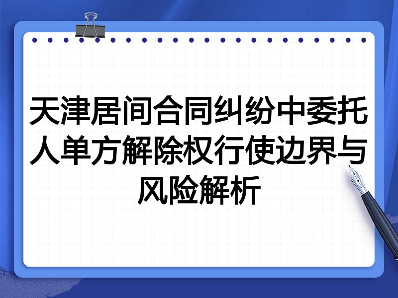 天津居间合同纠纷中委托人单方解除权行使边界与风险解析