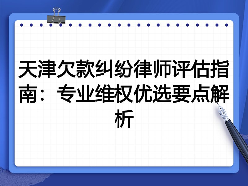 天津欠款纠纷律师评估指南：专业维权优选要点解析