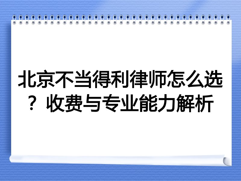 北京不当得利律师怎么选？收费与专业能力解析