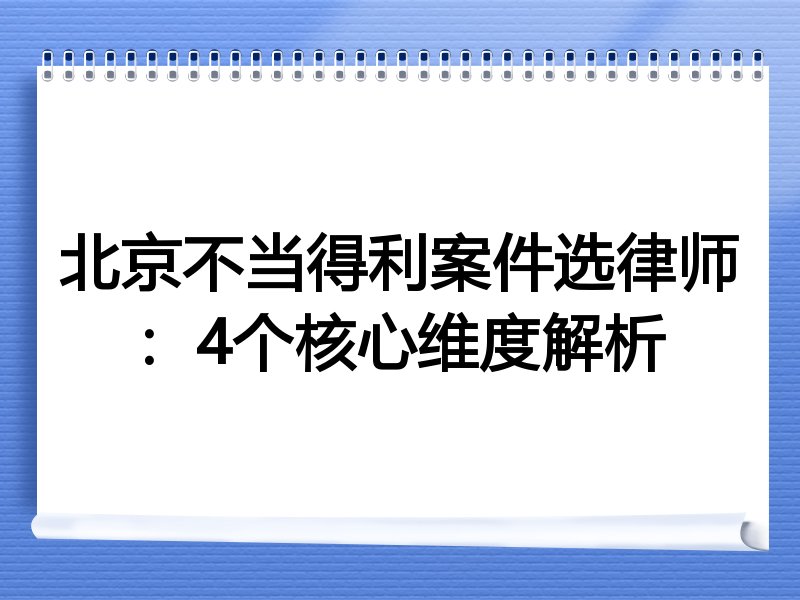 北京不当得利案件选律师：4个核心维度解析
